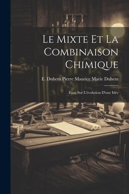 Le Mixte et la Combinaison Chimique: Essai sur L'évolution D'une Idée