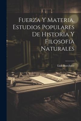 Fuerza Y Materia, Estudios Populares De Historia Y Filosofia Naturales