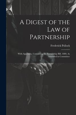 A Digest of the Law of Partnership: With Appendix, Containing the Partnership Bill, 1880, As Amended in Committee