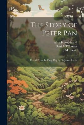 The Story of Peter Pan: Retold From the Fairy Play by Sir James Barrie