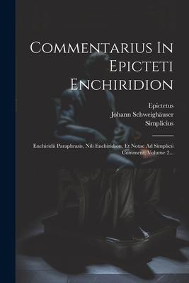 Commentarius In Epicteti Enchiridion: Enchiridii Paraphrasis, Nili Enchiridion, Et Notae Ad Simplicii Comment, Volume 2...