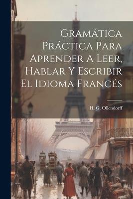 Gramática Práctica Para Aprender A Leer, Hablar Y Escribir El Idioma Francés