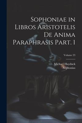 Sophoniae in libros Aristotelis De anima paraphrasis Part. 1; Volume 23