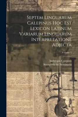 Septem Linguarum Calepinus Hoc Est Lexicon Latinum Variarum Linguarum Interpretatione Adjecta; Volume 1