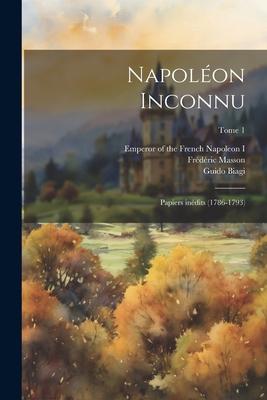 Napoléon inconnu; papiers inédits (1786-1793); Tome 1