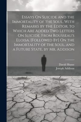 Essays On Suicide and the Immortality of the Soul. With Remarks by the Editor. to Which Are Added Two Letters On Suicide, From Rousseau's Eloisa. [Fol