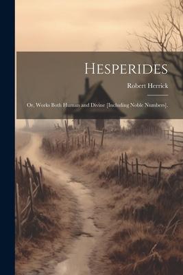 Hesperides: Or, Works Both Human and Divine [Including Noble Numbers].