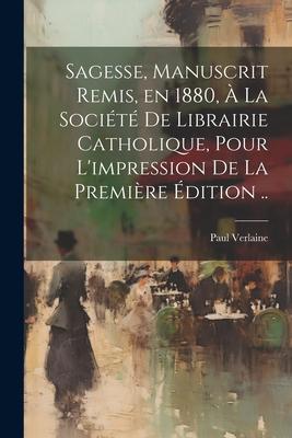 Sagesse, manuscrit remis, en 1880, à la Société de Librairie catholique, pour l'impression de la première édition ..