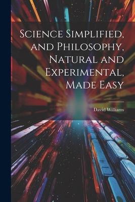 Science Simplified, and Philosophy, Natural and Experimental, Made Easy