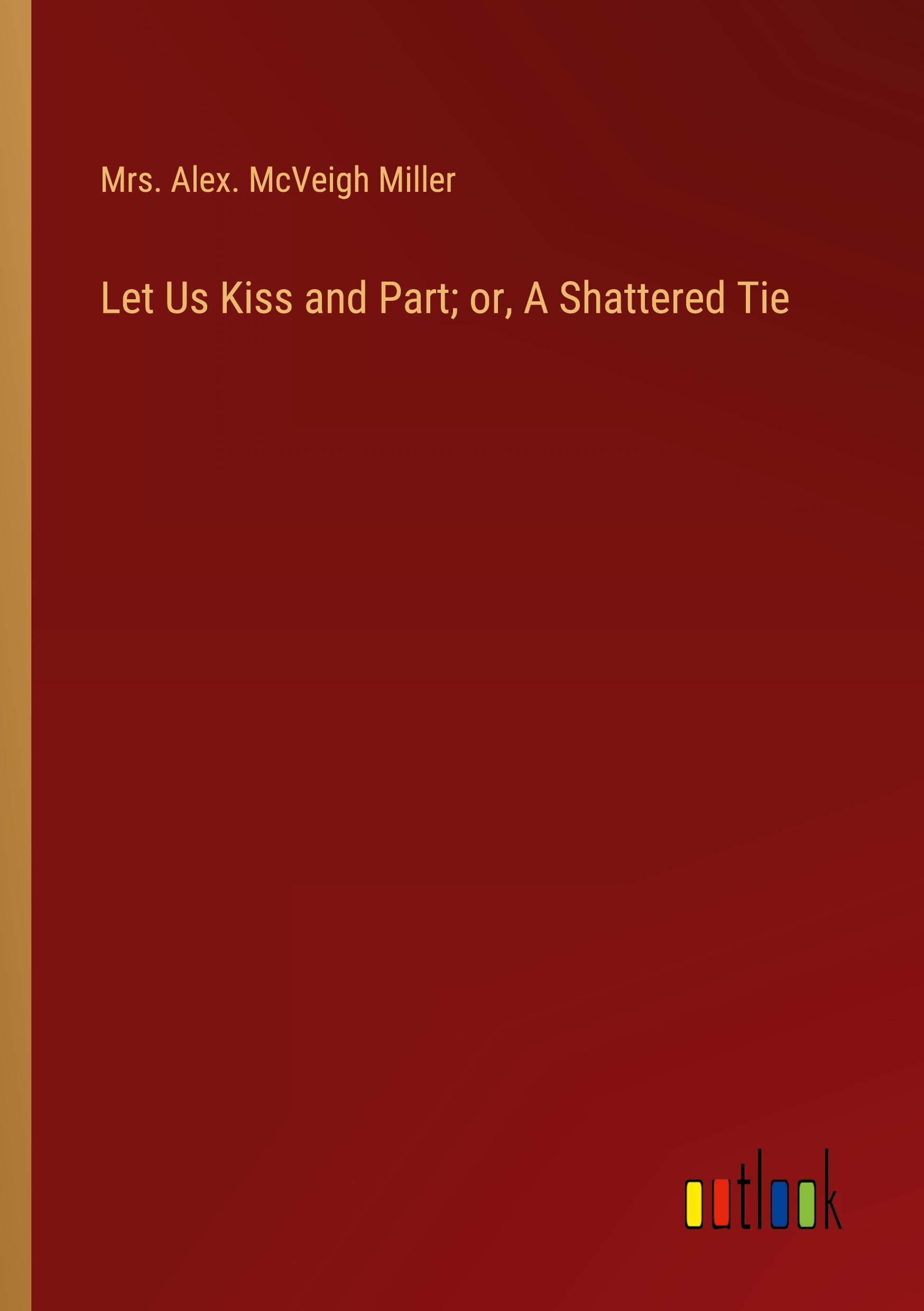 Let Us Kiss and Part; or, A Shattered Tie