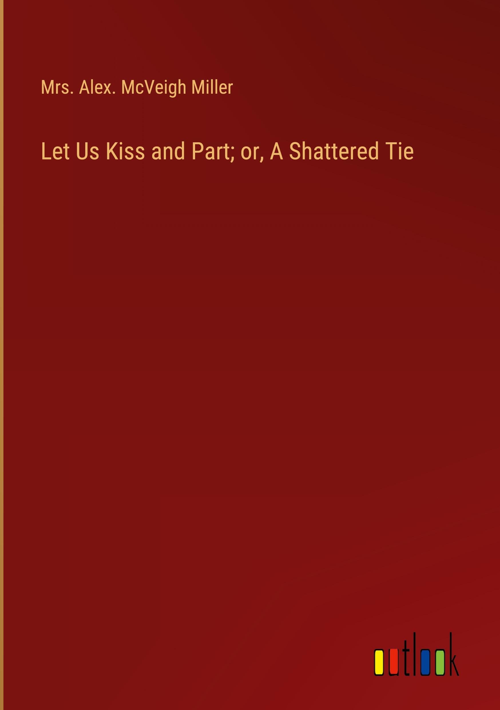 Let Us Kiss and Part; or, A Shattered Tie