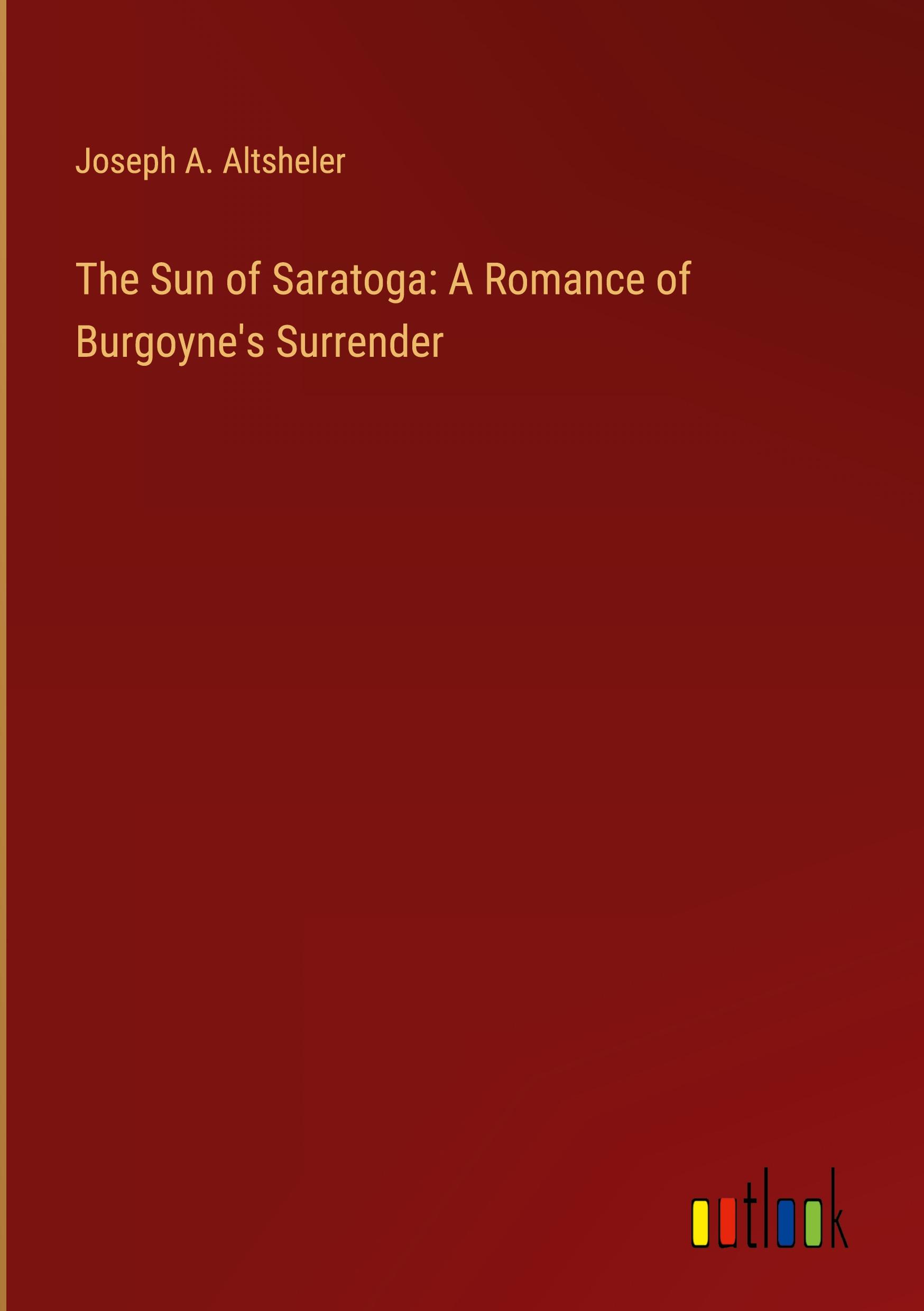 The Sun of Saratoga: A Romance of Burgoyne's Surrender