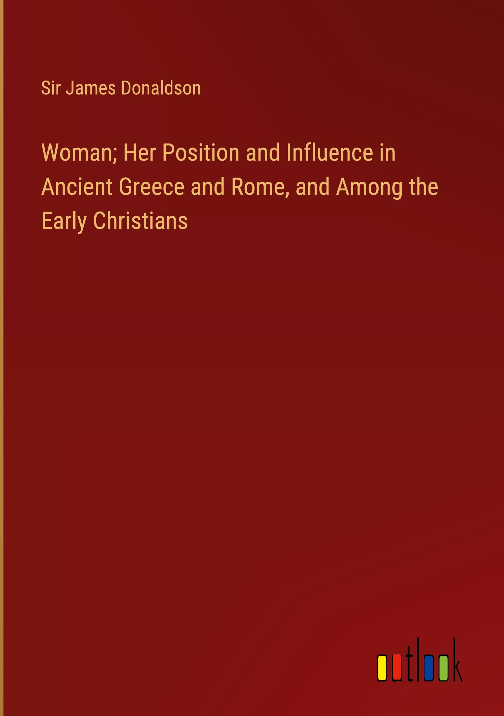 Woman; Her Position and Influence in Ancient Greece and Rome, and Among the Early Christians