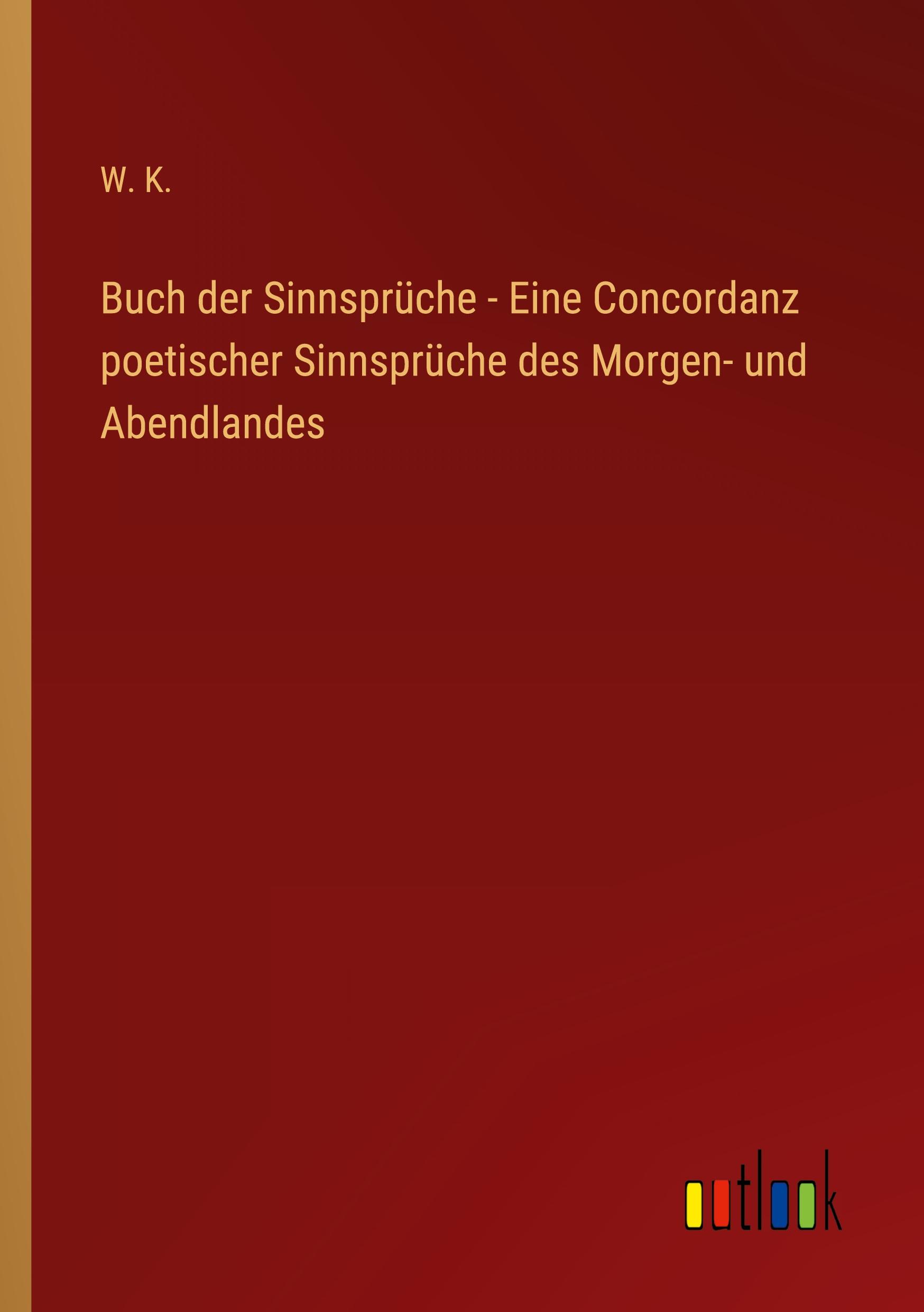 Buch der Sinnsprüche - Eine Concordanz poetischer Sinnsprüche des Morgen- und Abendlandes