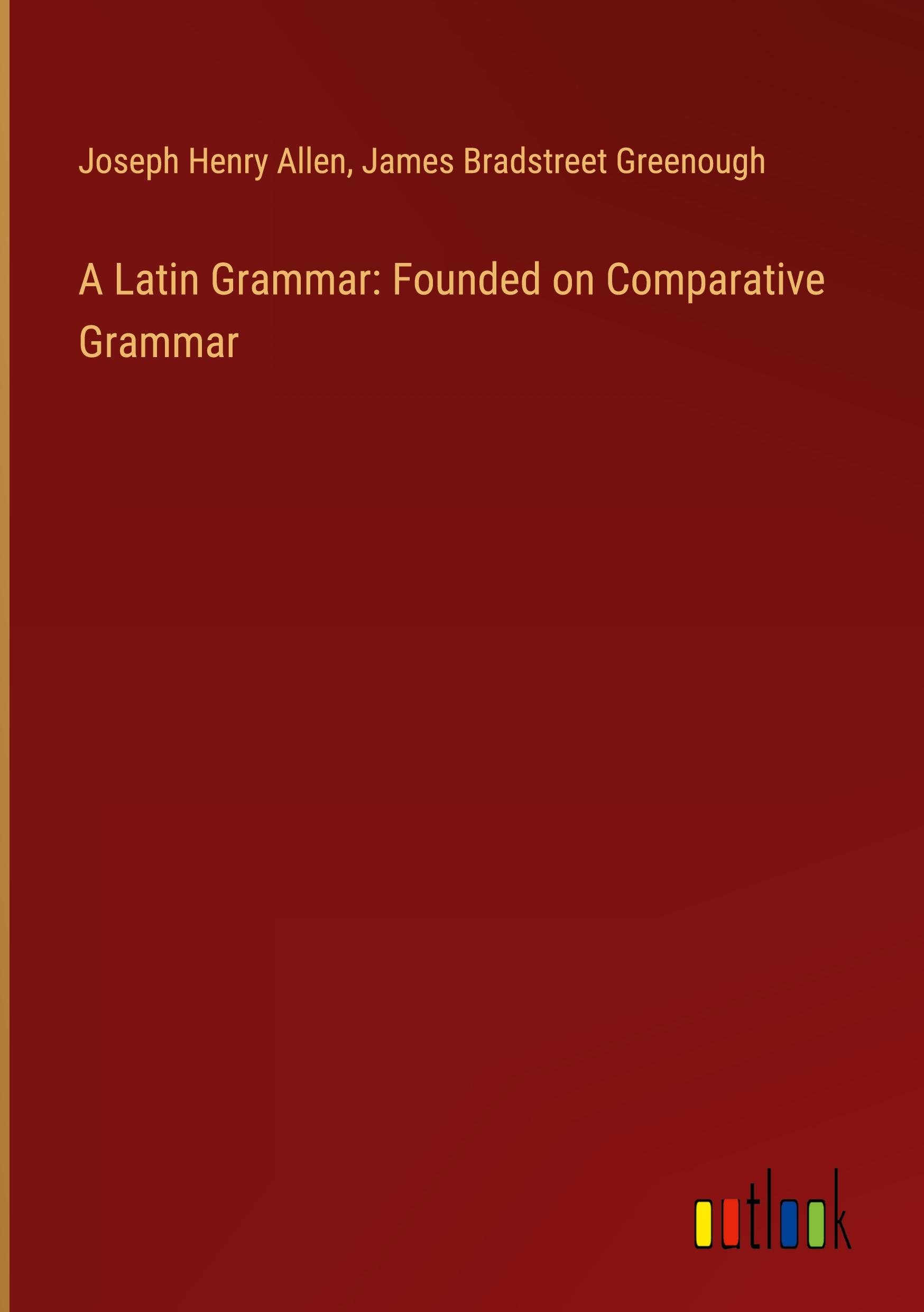 A Latin Grammar: Founded on Comparative Grammar