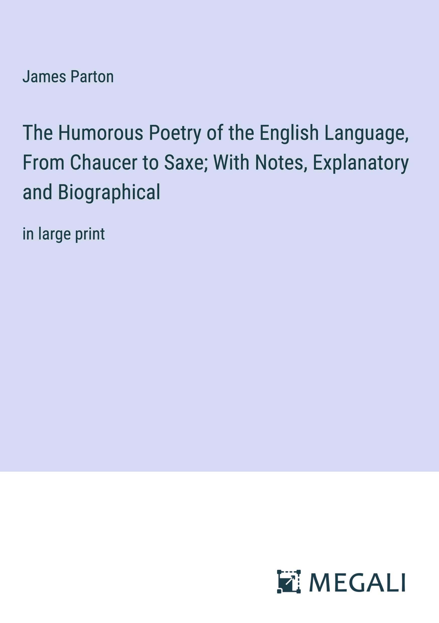 The Humorous Poetry of the English Language, From Chaucer to Saxe; With Notes, Explanatory and Biographical