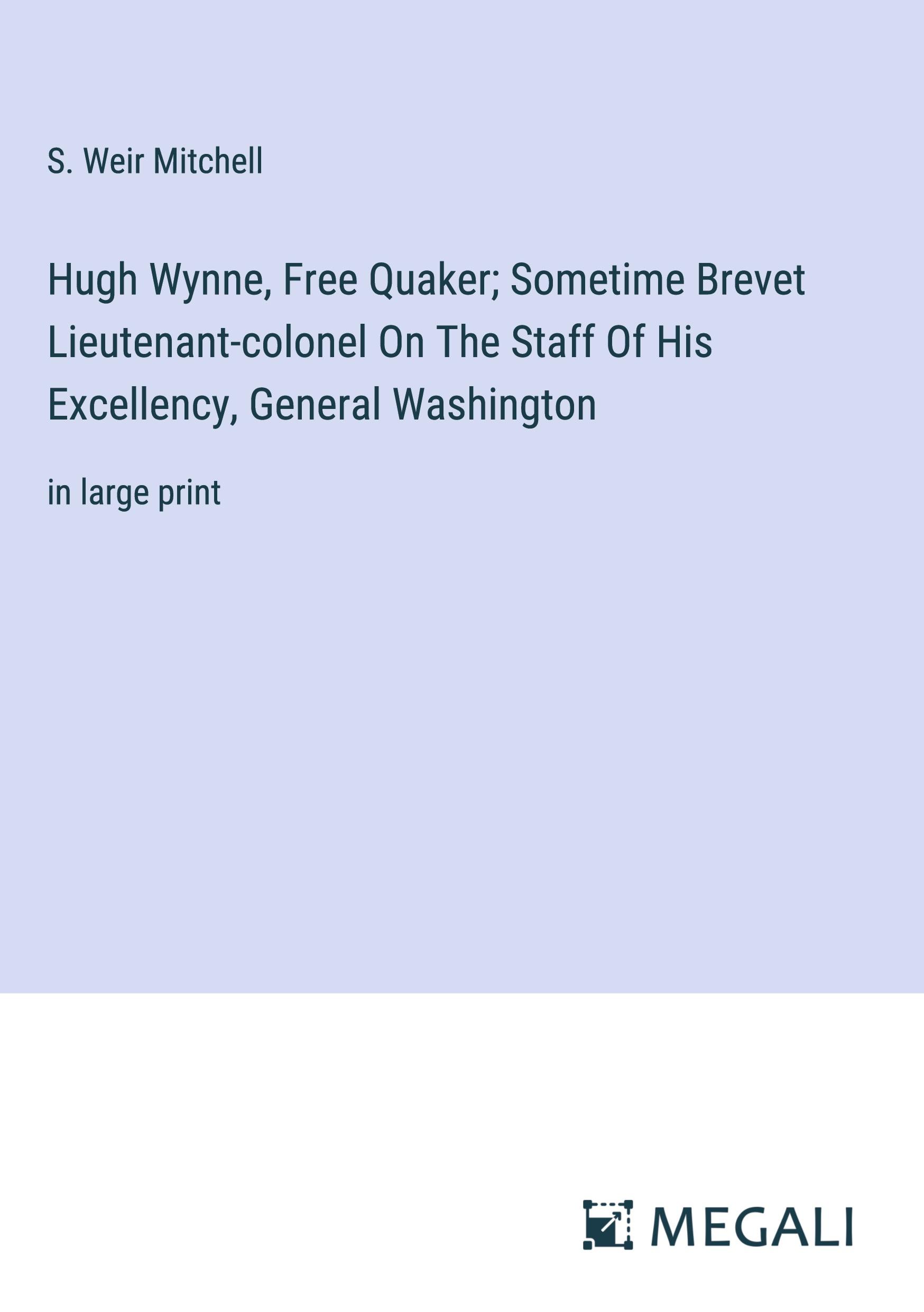 Hugh Wynne, Free Quaker; Sometime Brevet Lieutenant-colonel On The Staff Of His Excellency, General Washington