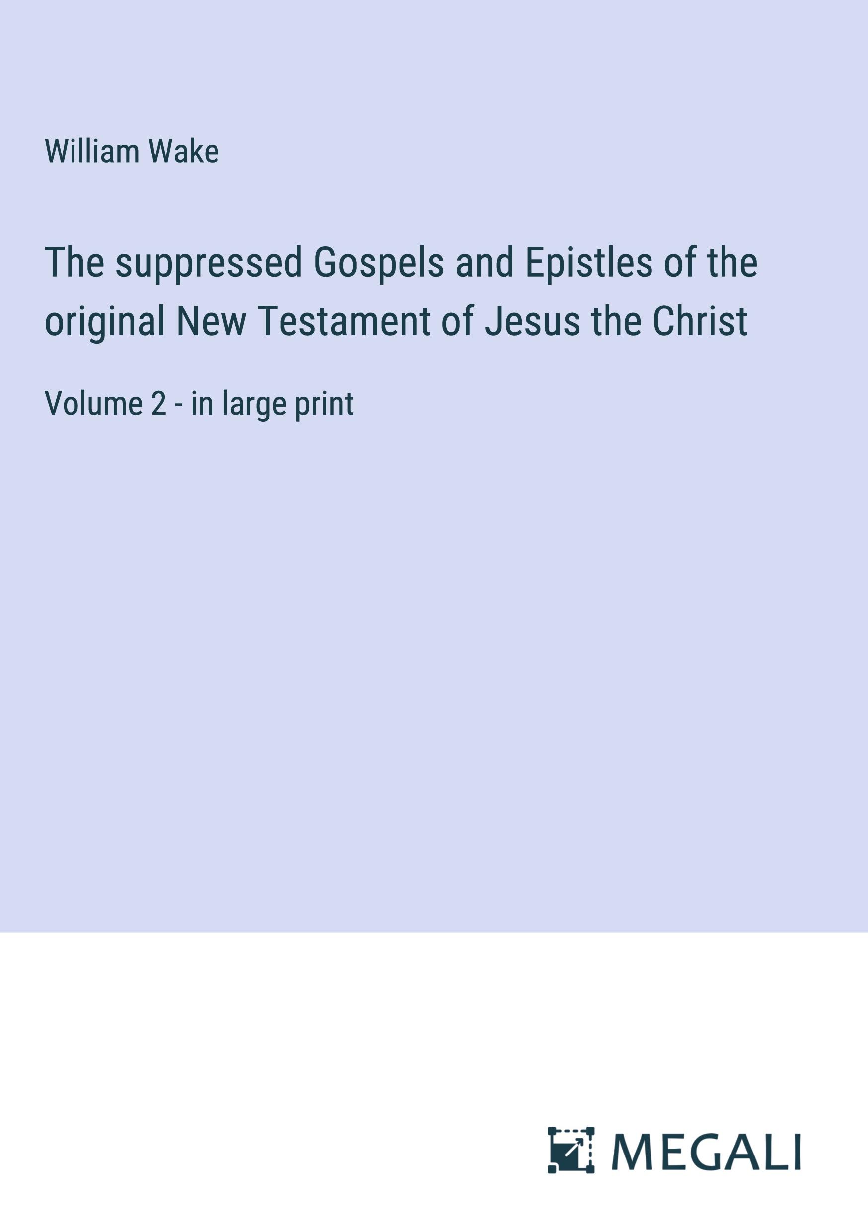 The suppressed Gospels and Epistles of the original New Testament of Jesus the Christ