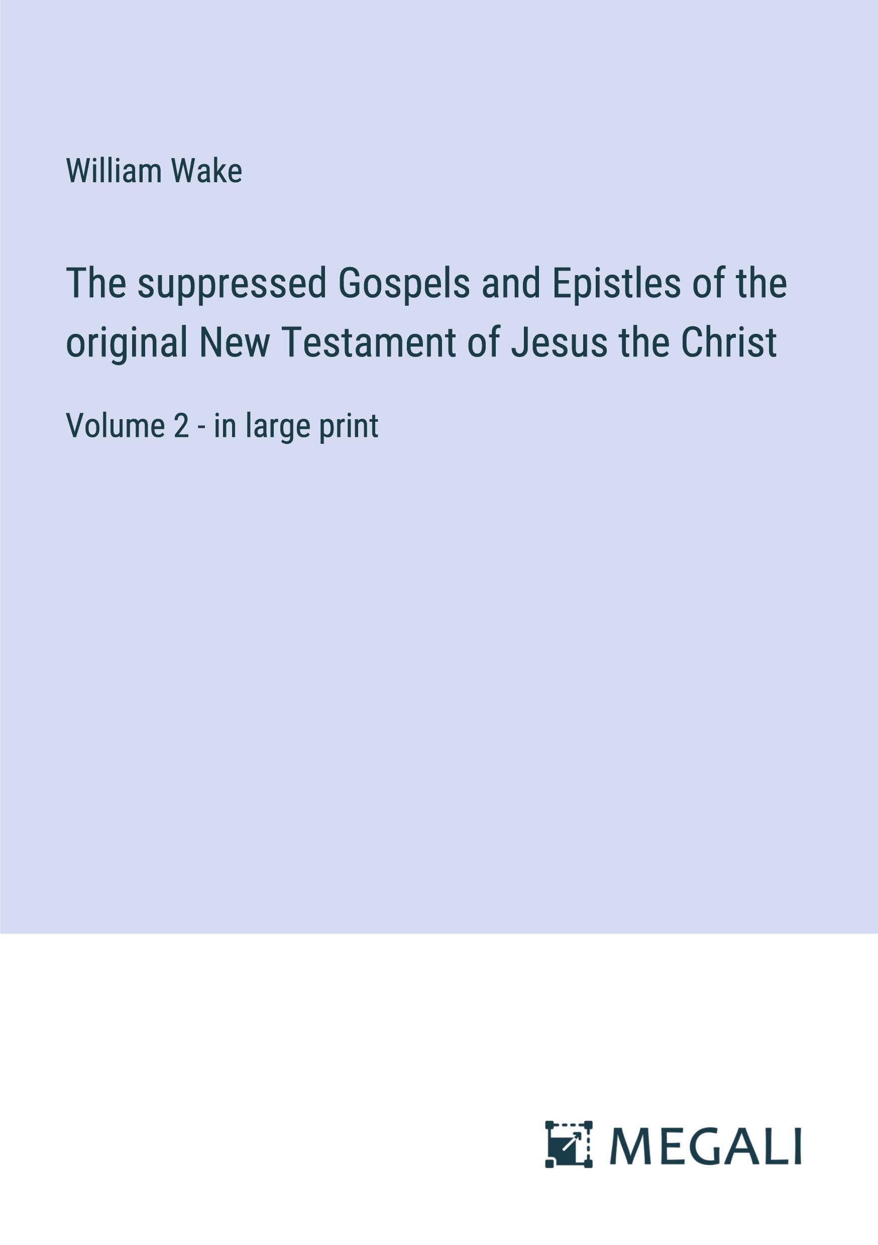 The suppressed Gospels and Epistles of the original New Testament of Jesus the Christ