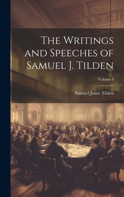 The Writings and Speeches of Samuel J. Tilden; Volume I