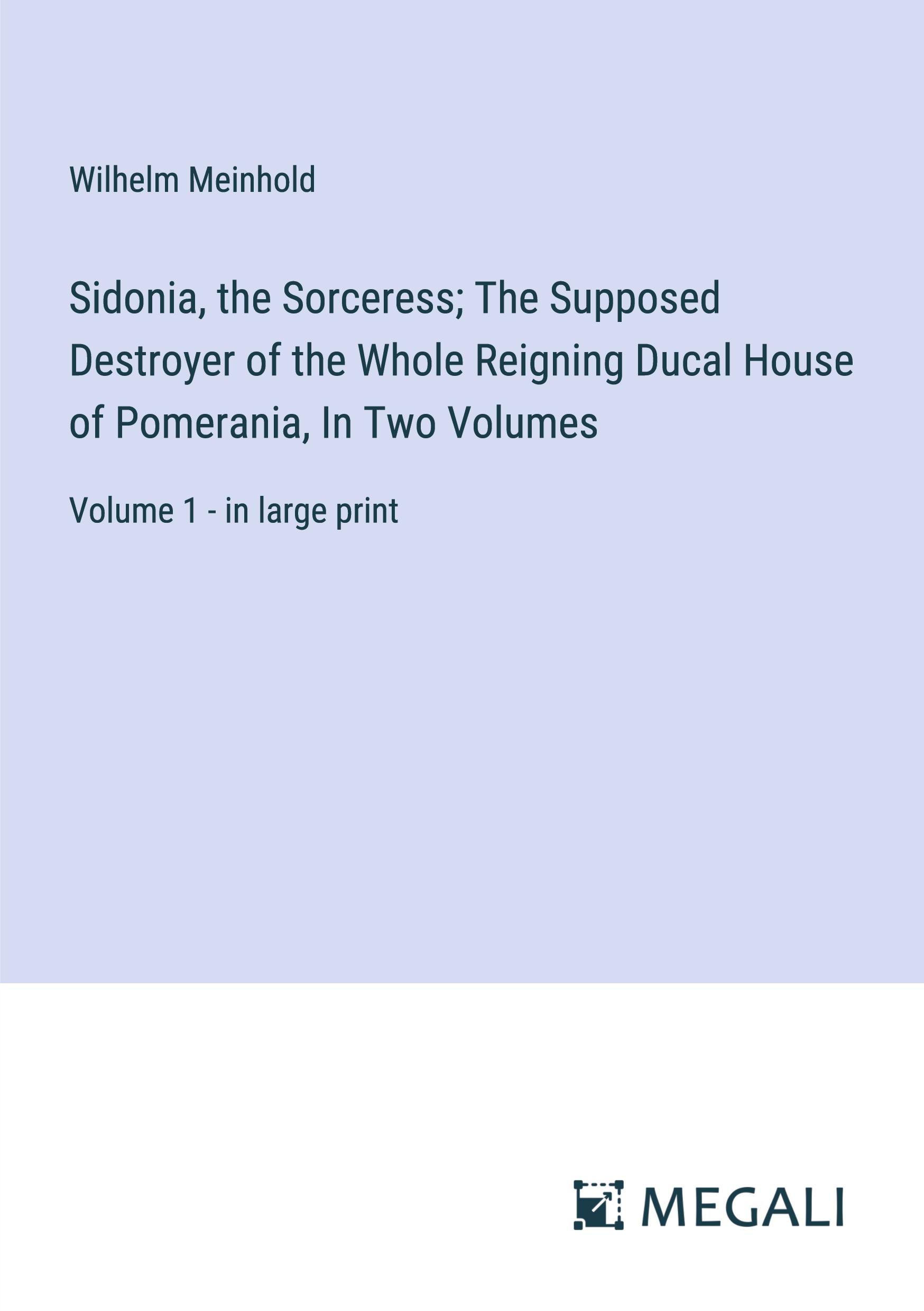 Sidonia, the Sorceress; The Supposed Destroyer of the Whole Reigning Ducal House of Pomerania, In Two Volumes