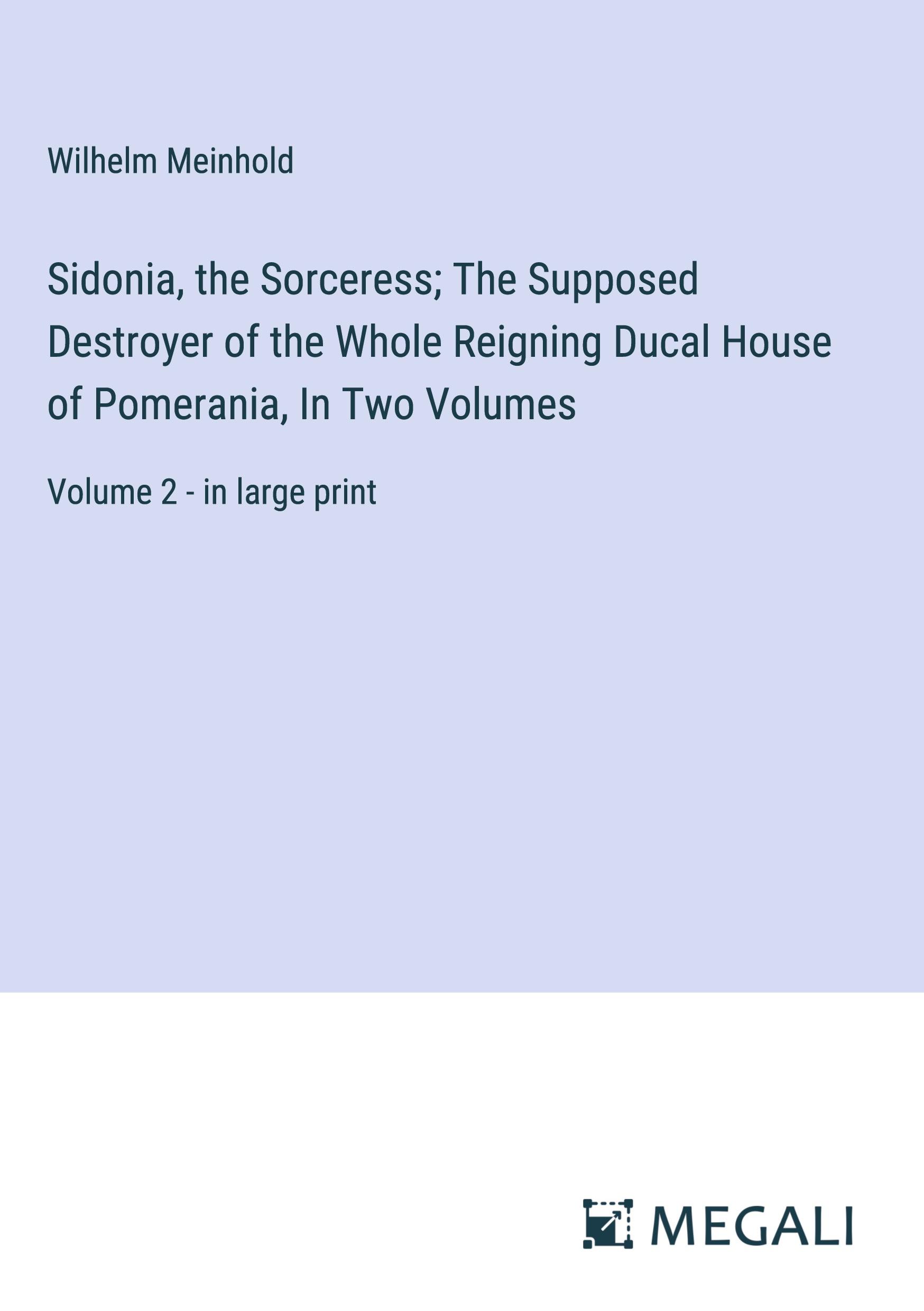 Sidonia, the Sorceress; The Supposed Destroyer of the Whole Reigning Ducal House of Pomerania, In Two Volumes