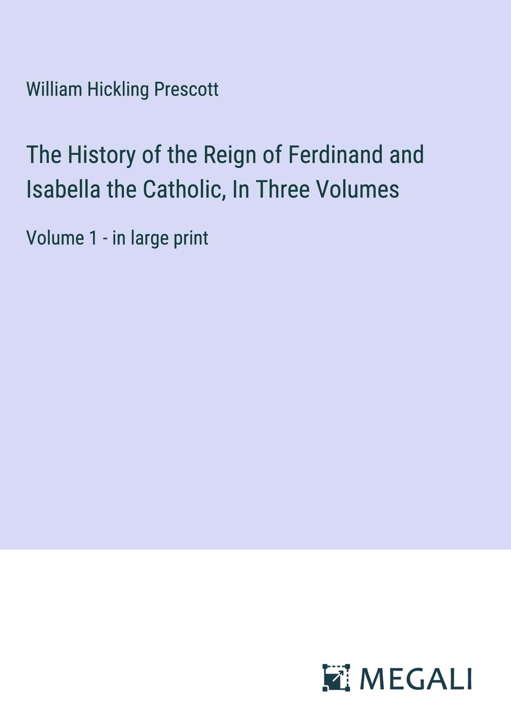 The History of the Reign of Ferdinand and Isabella the Catholic, In Three Volumes