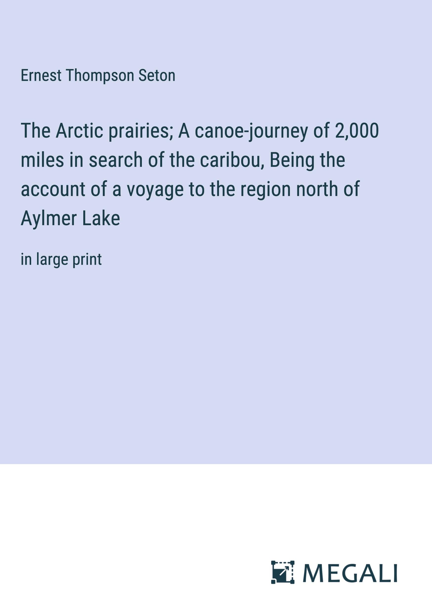 The Arctic prairies; A canoe-journey of 2,000 miles in search of the caribou, Being the account of a voyage to the region north of Aylmer Lake