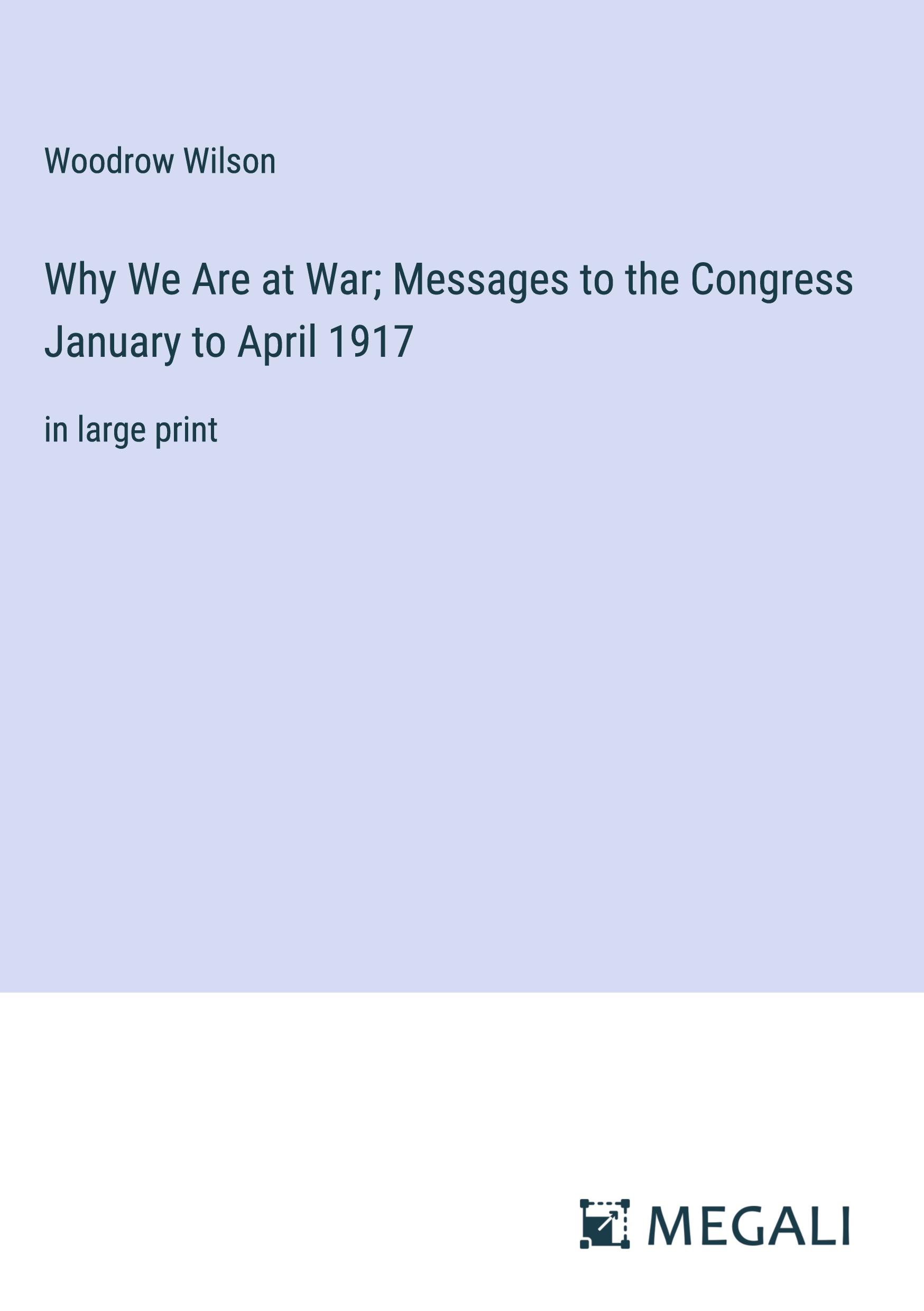 Why We Are at War; Messages to the Congress January to April 1917