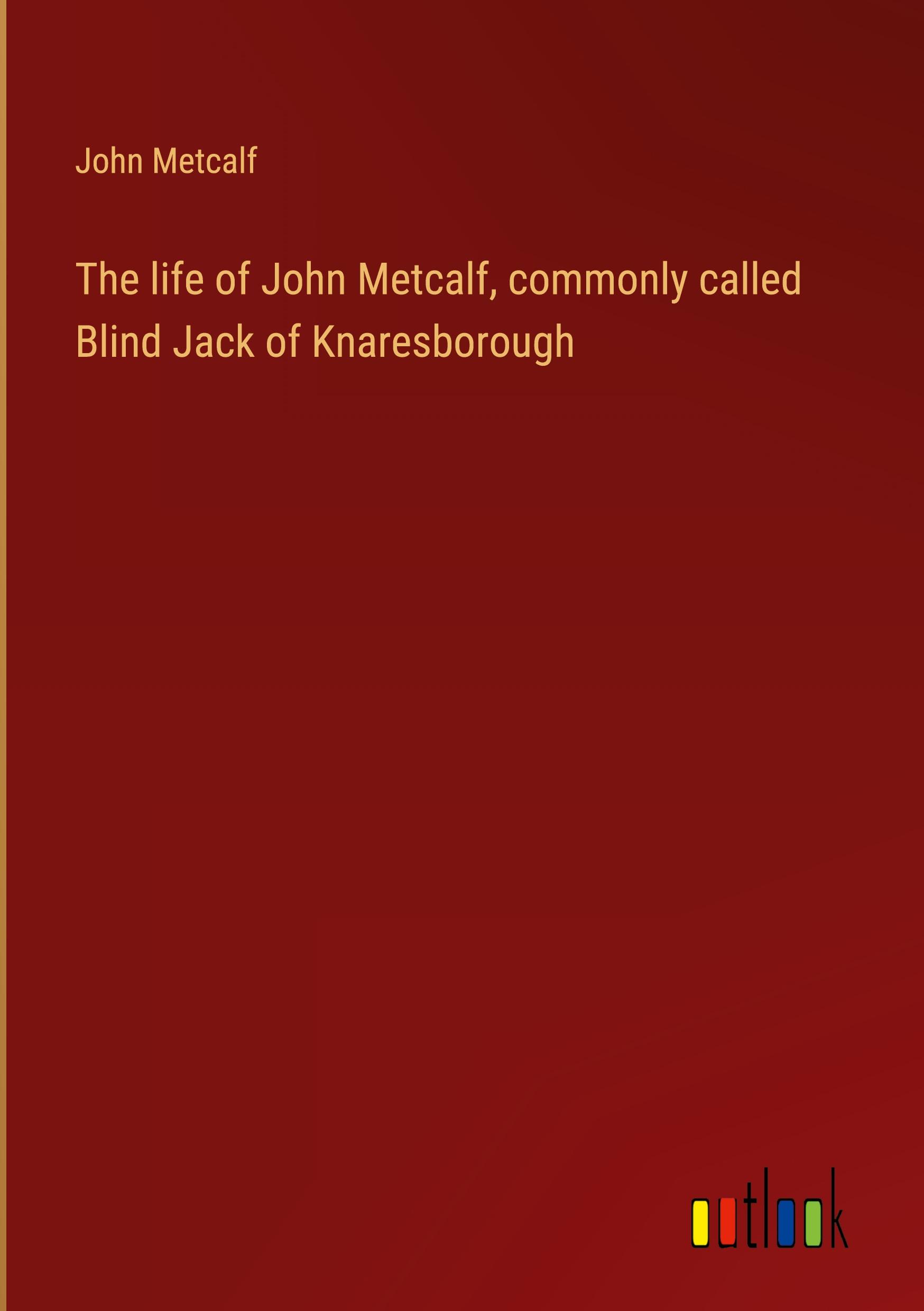 The life of John Metcalf, commonly called Blind Jack of Knaresborough