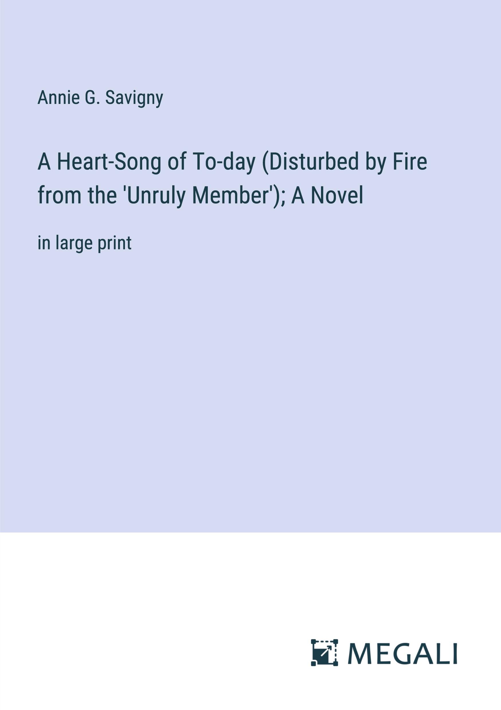 A Heart-Song of To-day (Disturbed by Fire from the 'Unruly Member'); A Novel