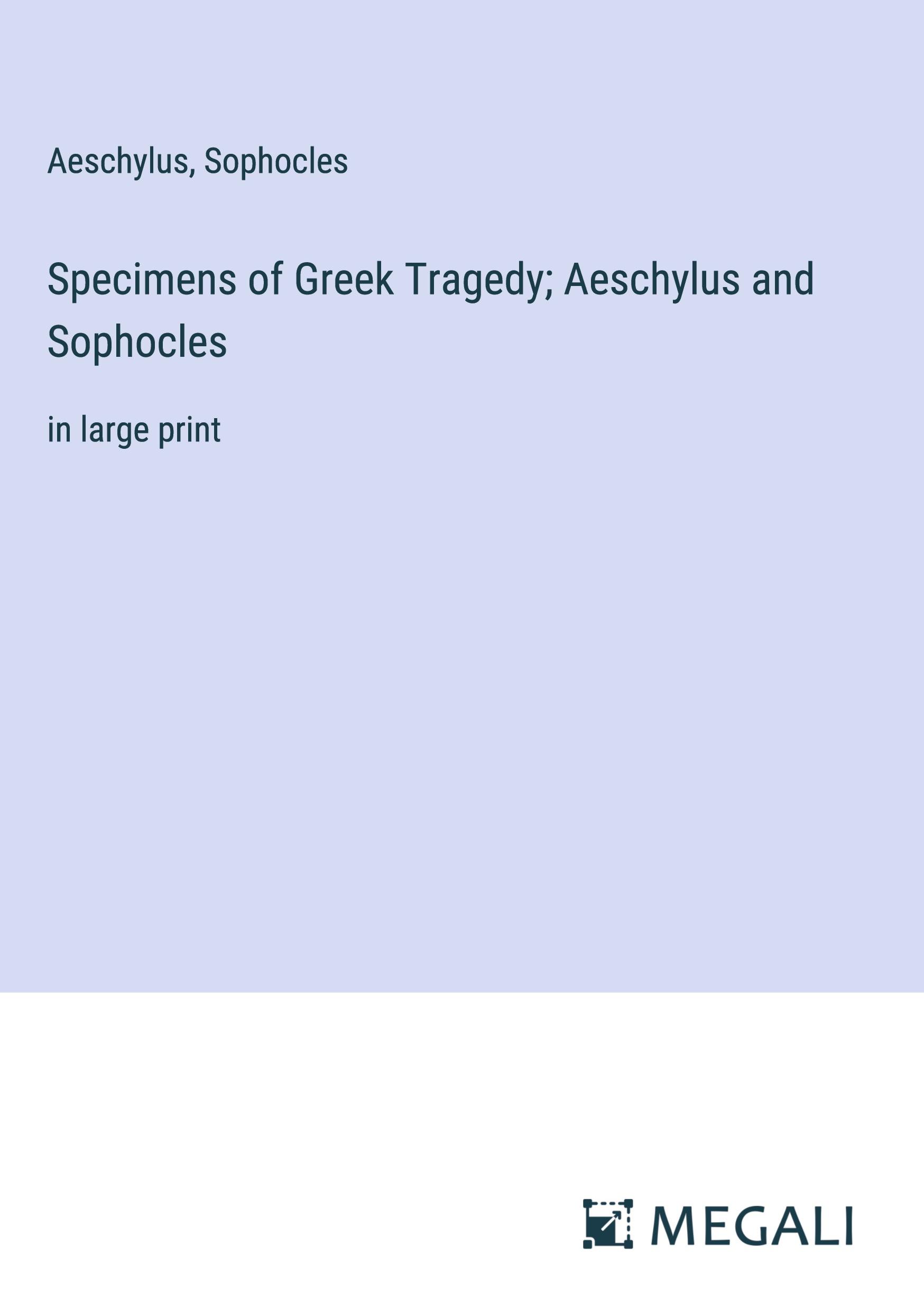 Specimens of Greek Tragedy; Aeschylus and Sophocles