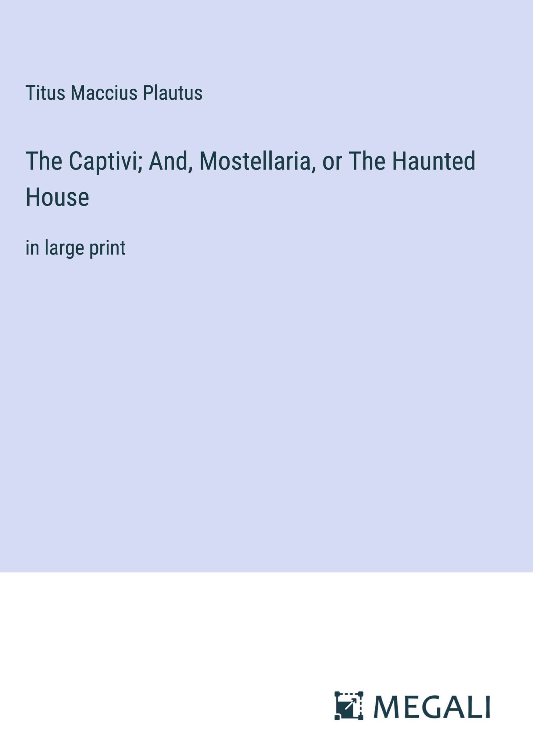 The Captivi; And, Mostellaria, or The Haunted House