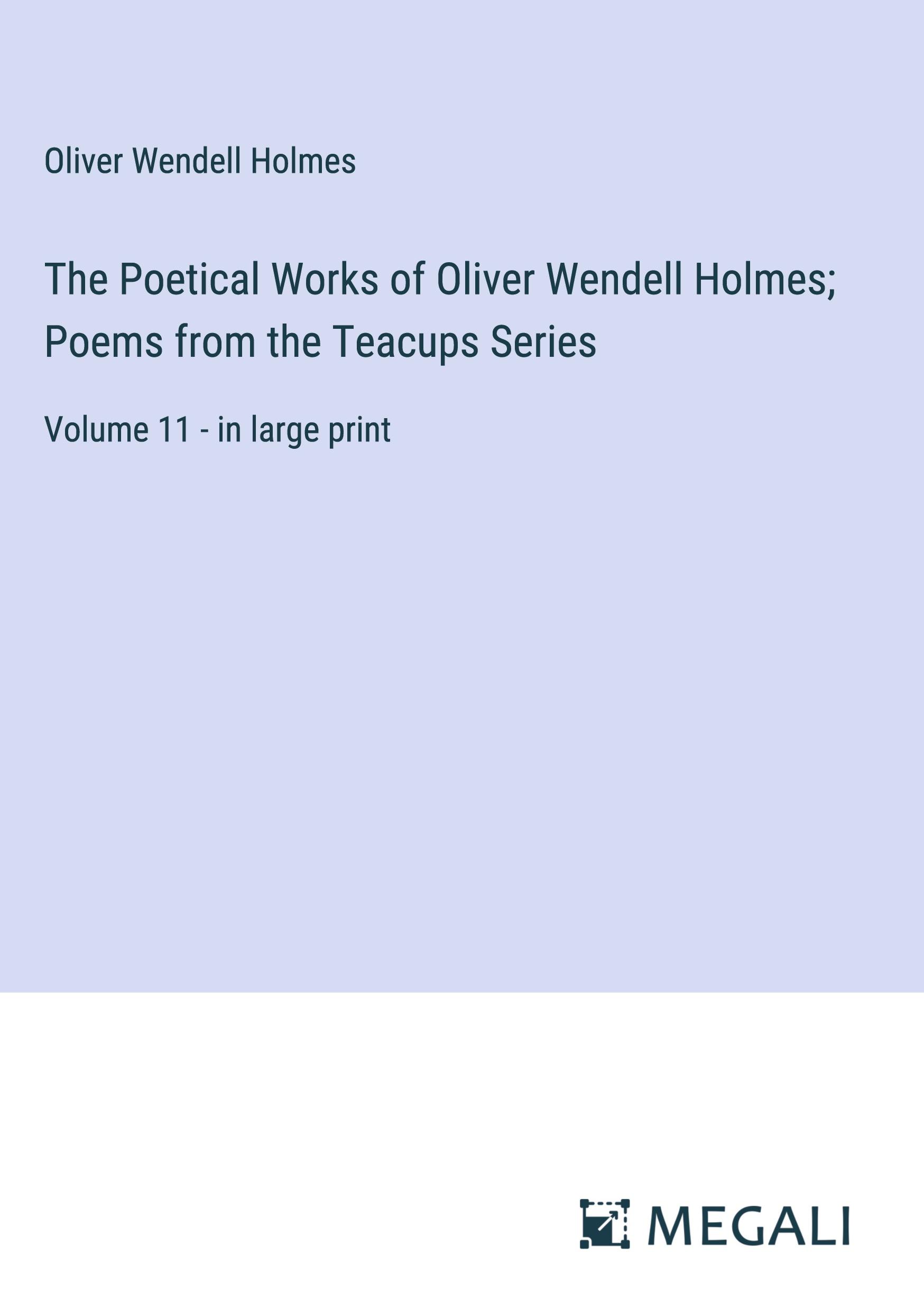 The Poetical Works of Oliver Wendell Holmes; Poems from the Teacups Series