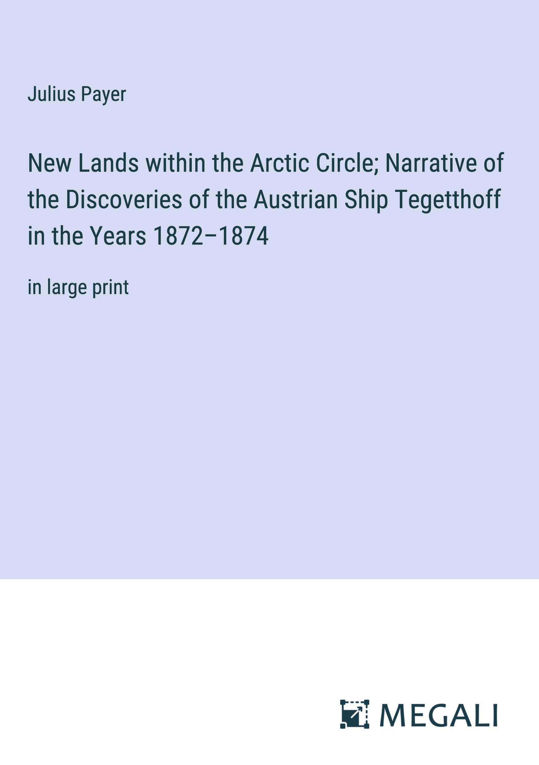 New Lands within the Arctic Circle; Narrative of the Discoveries of the Austrian Ship Tegetthoff in the Years 1872¿1874