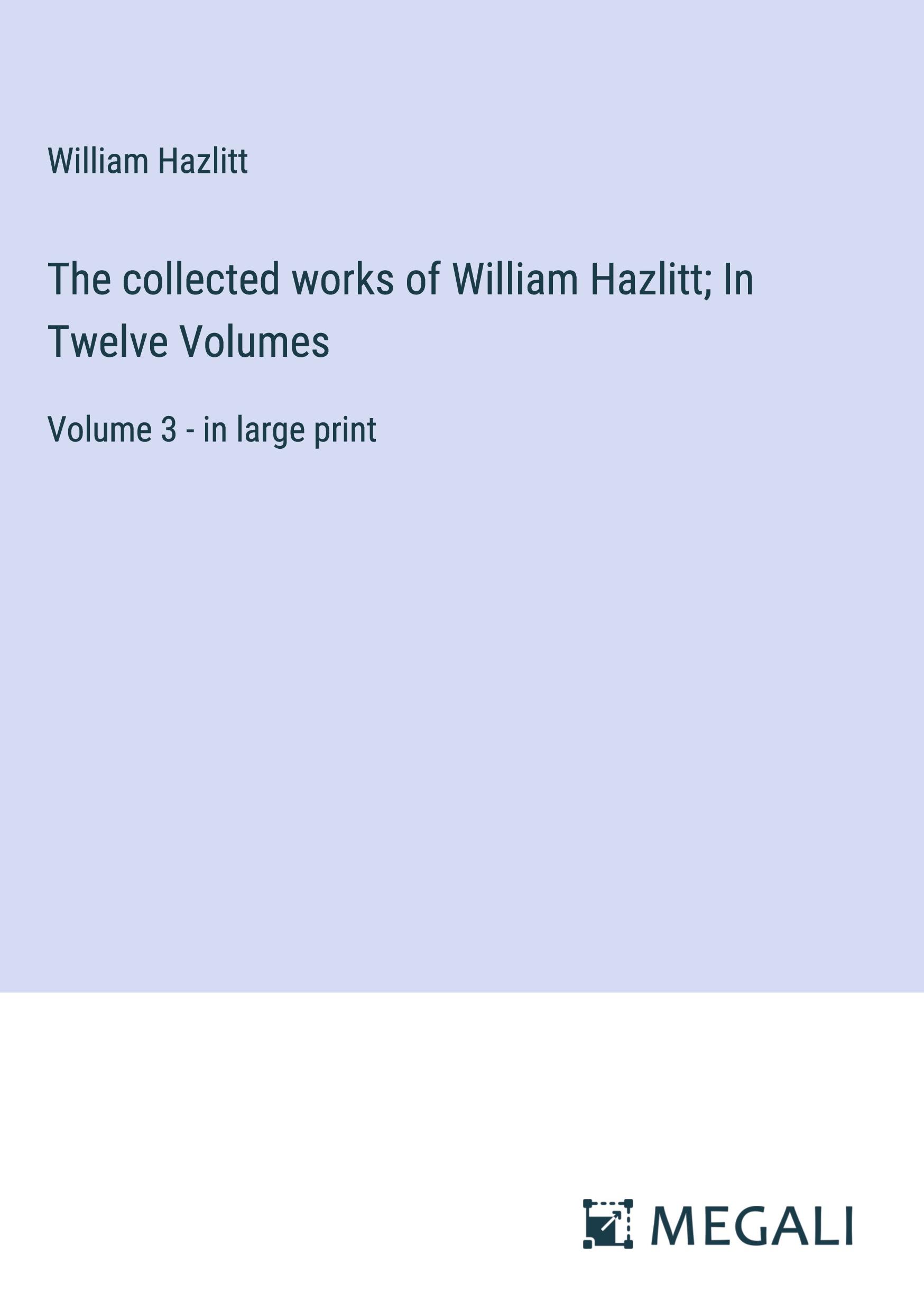 The collected works of William Hazlitt; In Twelve Volumes