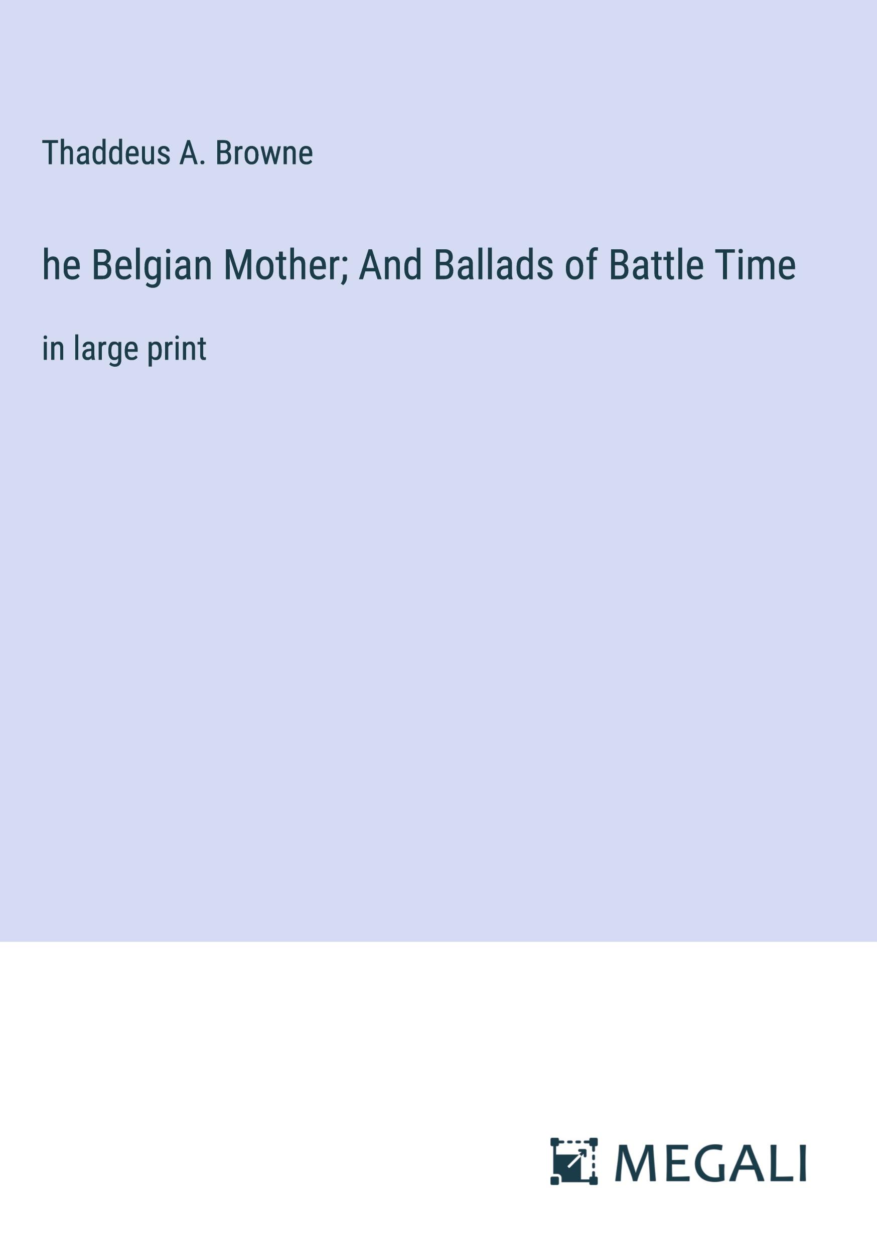 he Belgian Mother; And Ballads of Battle Time