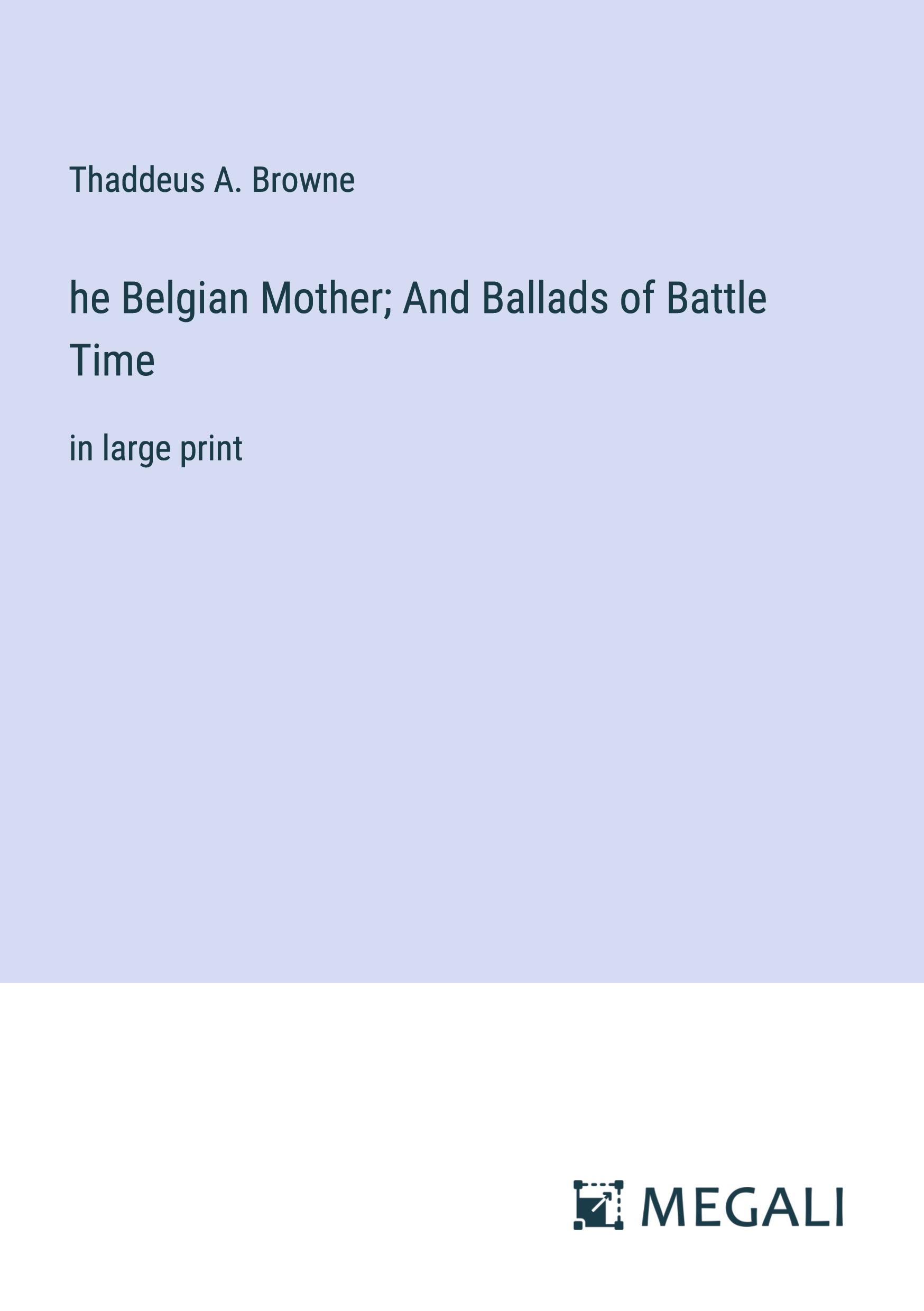 he Belgian Mother; And Ballads of Battle Time