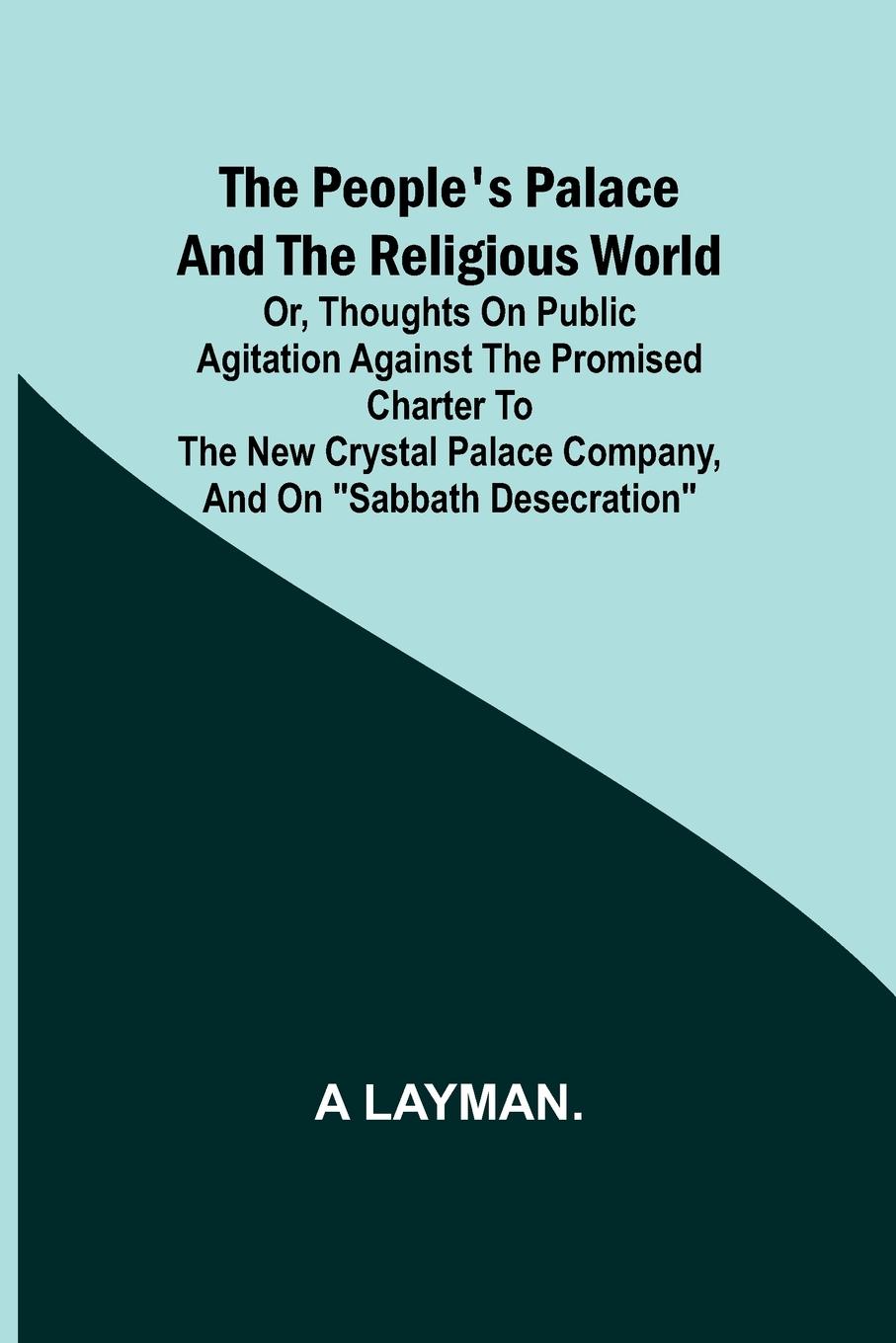 The People's Palace and the Religious World; or, thoughts on public agitation against the promised charter to the new Crystal Palace Company, and on "Sabbath desecration"