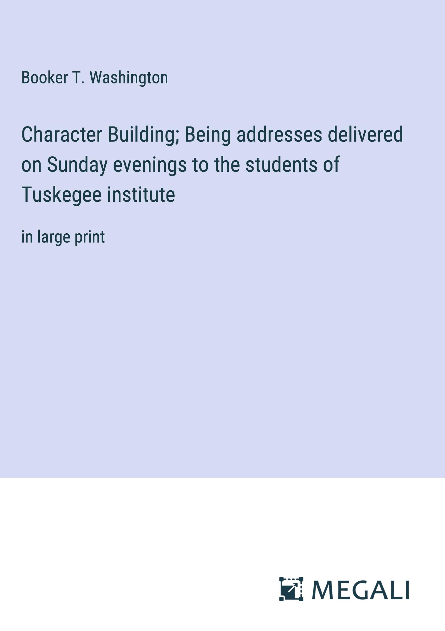 Character Building; Being addresses delivered on Sunday evenings to the students of Tuskegee institute