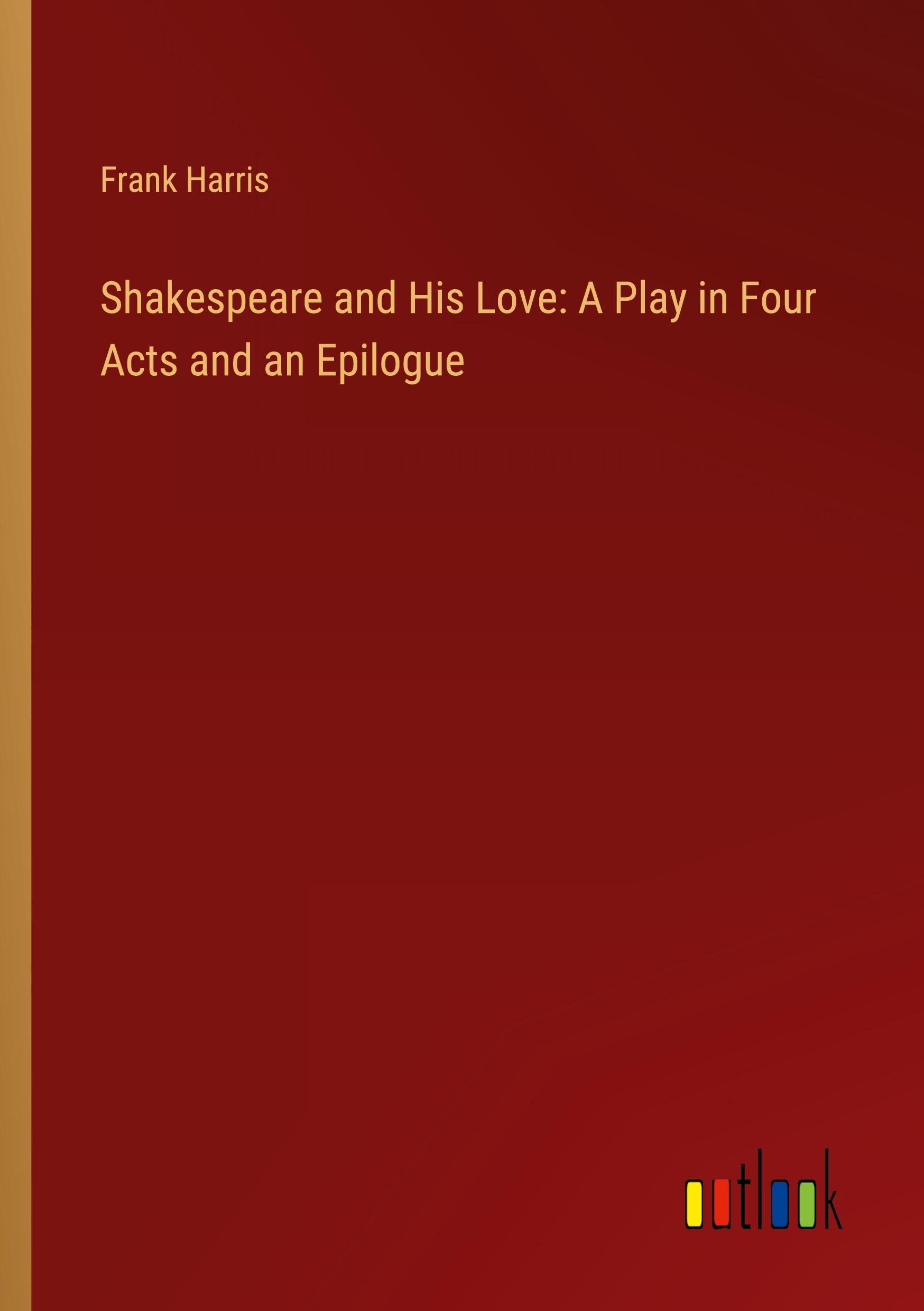 Shakespeare and His Love: A Play in Four Acts and an Epilogue