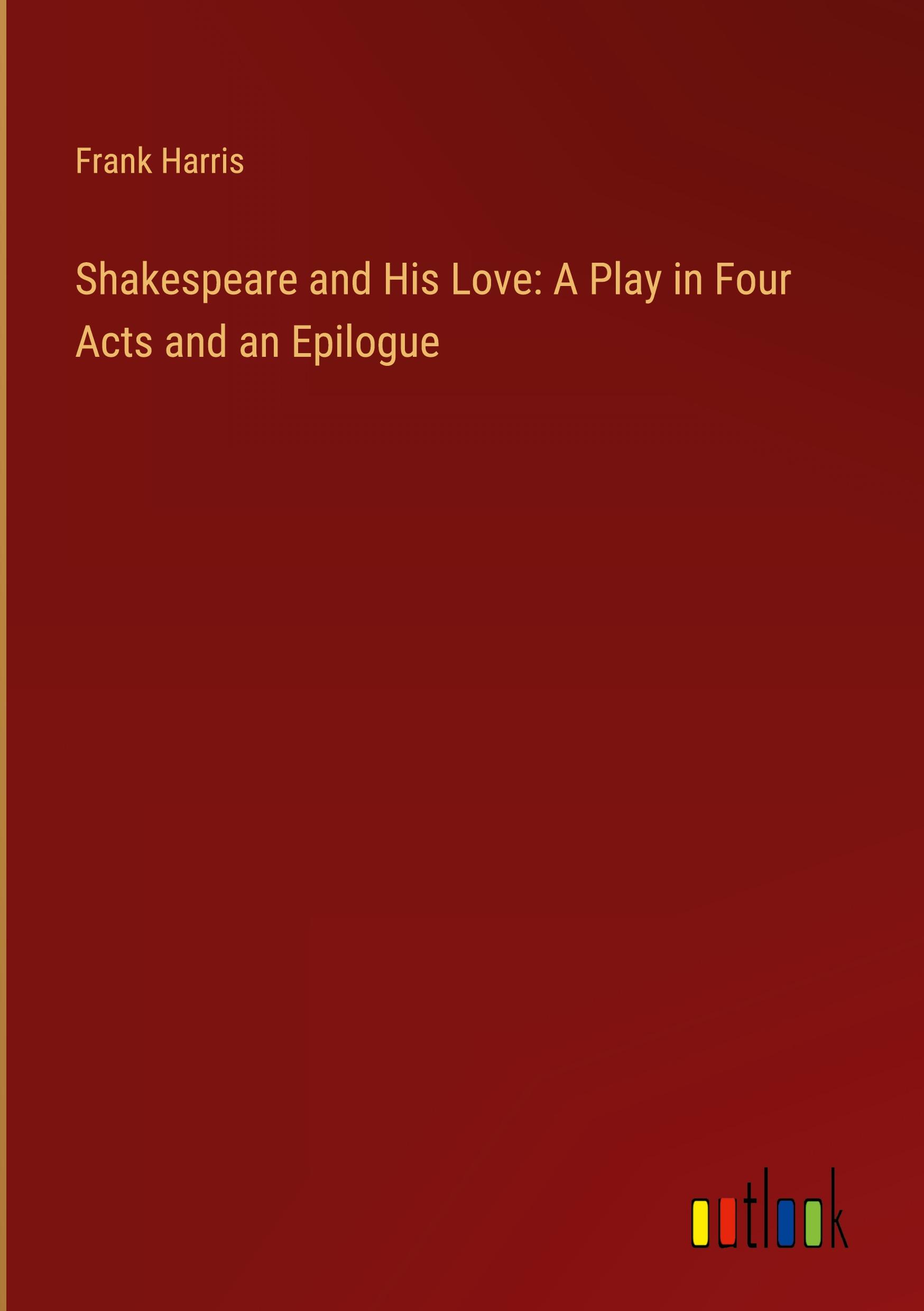 Shakespeare and His Love: A Play in Four Acts and an Epilogue