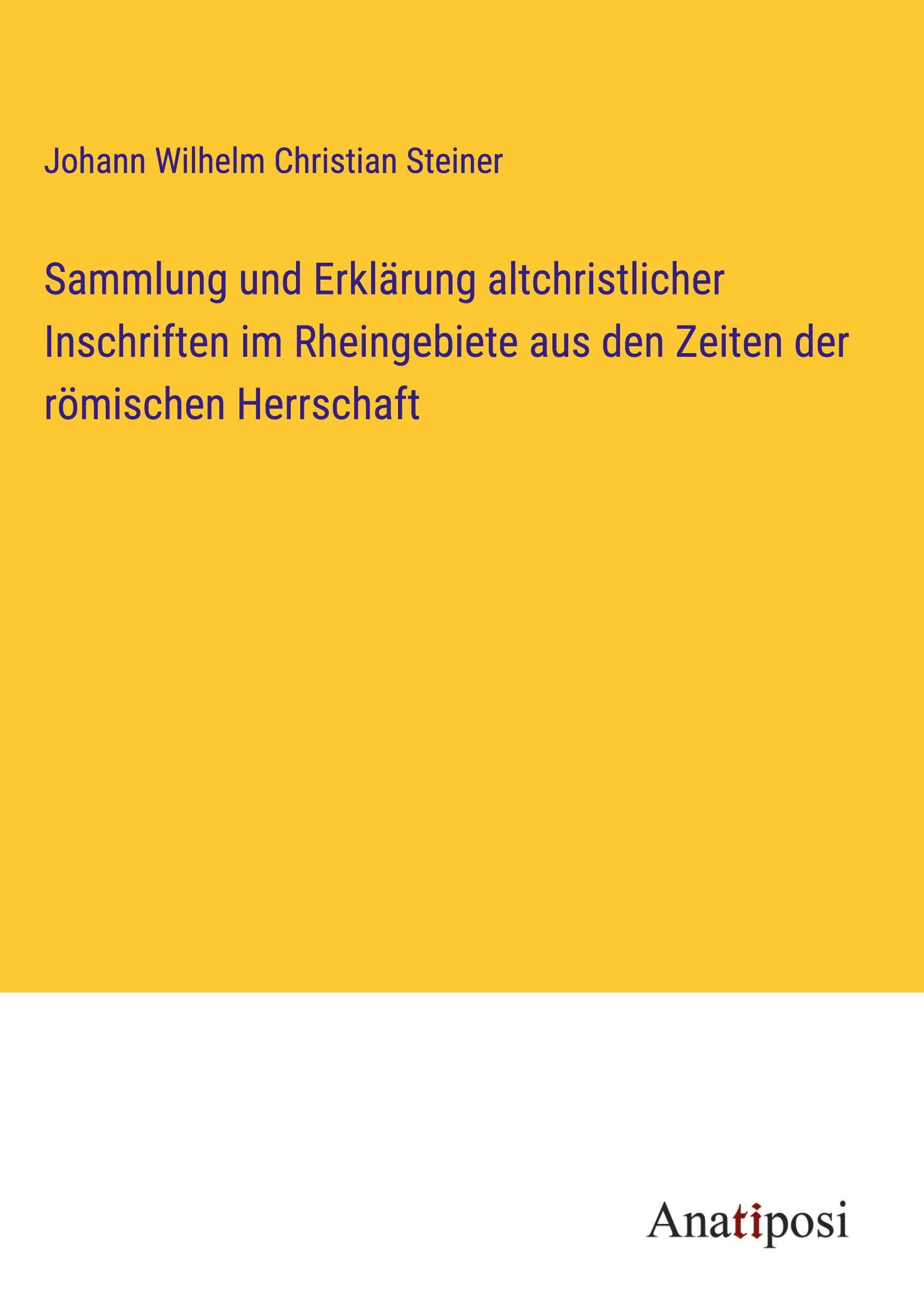 Sammlung und Erklärung altchristlicher Inschriften im Rheingebiete aus den Zeiten der römischen Herrschaft