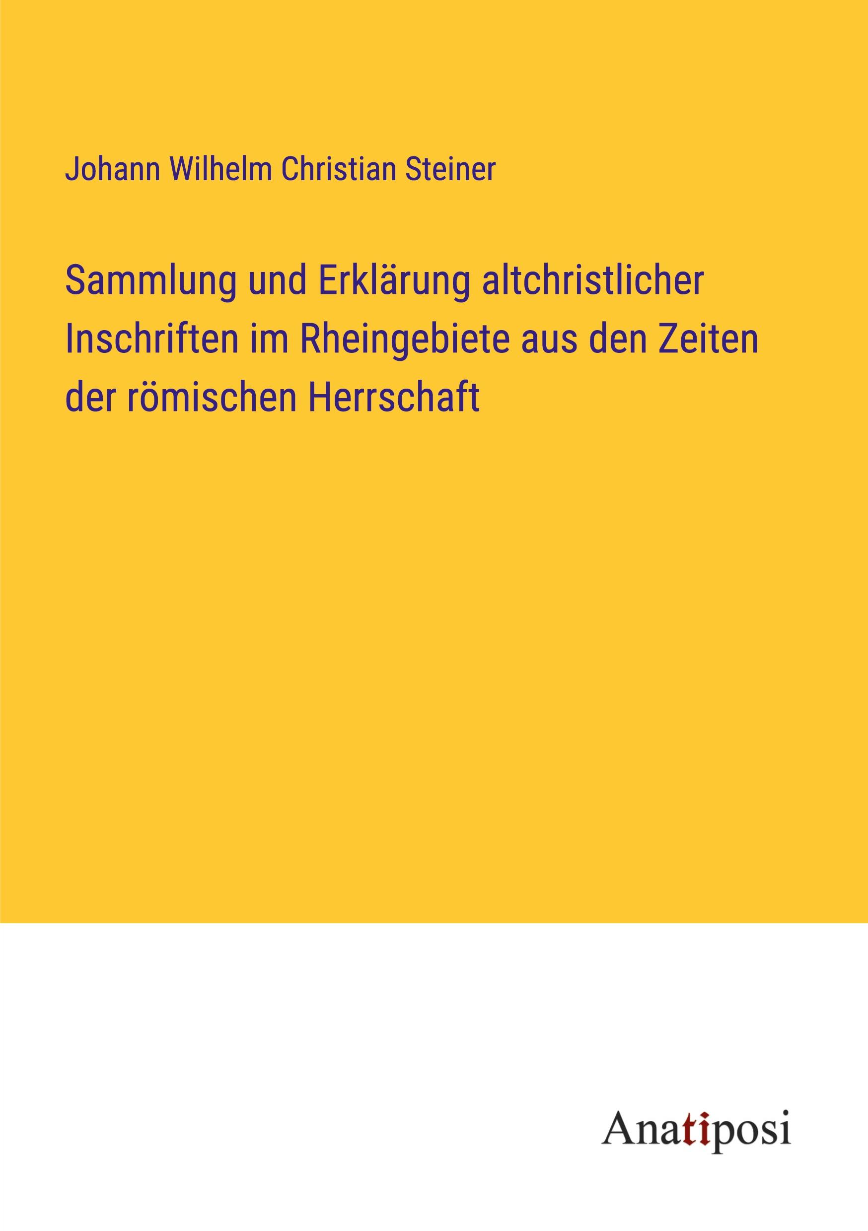 Sammlung und Erklärung altchristlicher Inschriften im Rheingebiete aus den Zeiten der römischen Herrschaft