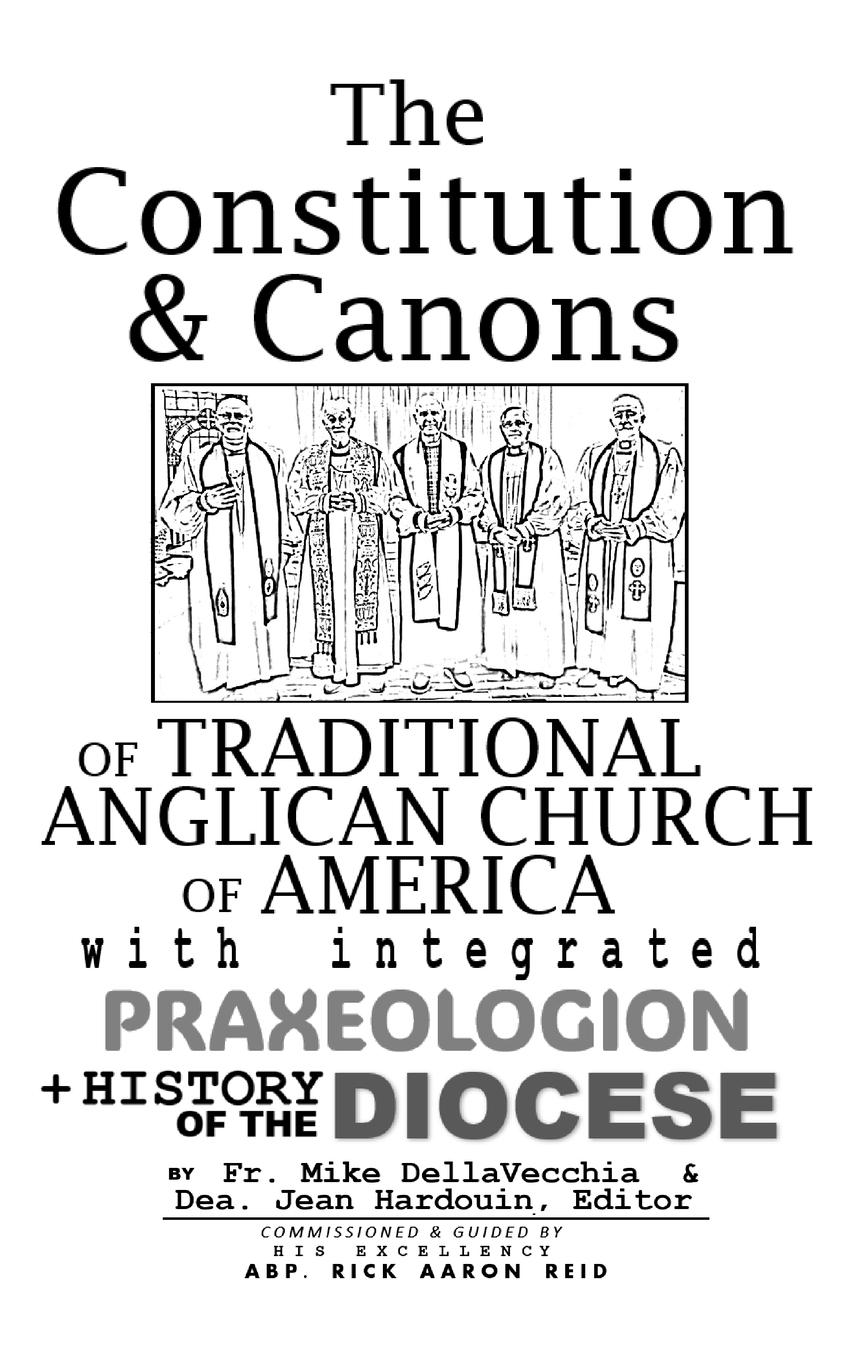 The Constitution & Canons of Traditional Anglican Church of America With Integrated Praxeologion and History of the Diocese