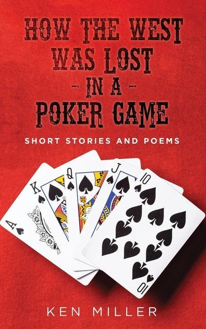 How the West Was Lost In a Poker Game: Short Stories and Poems