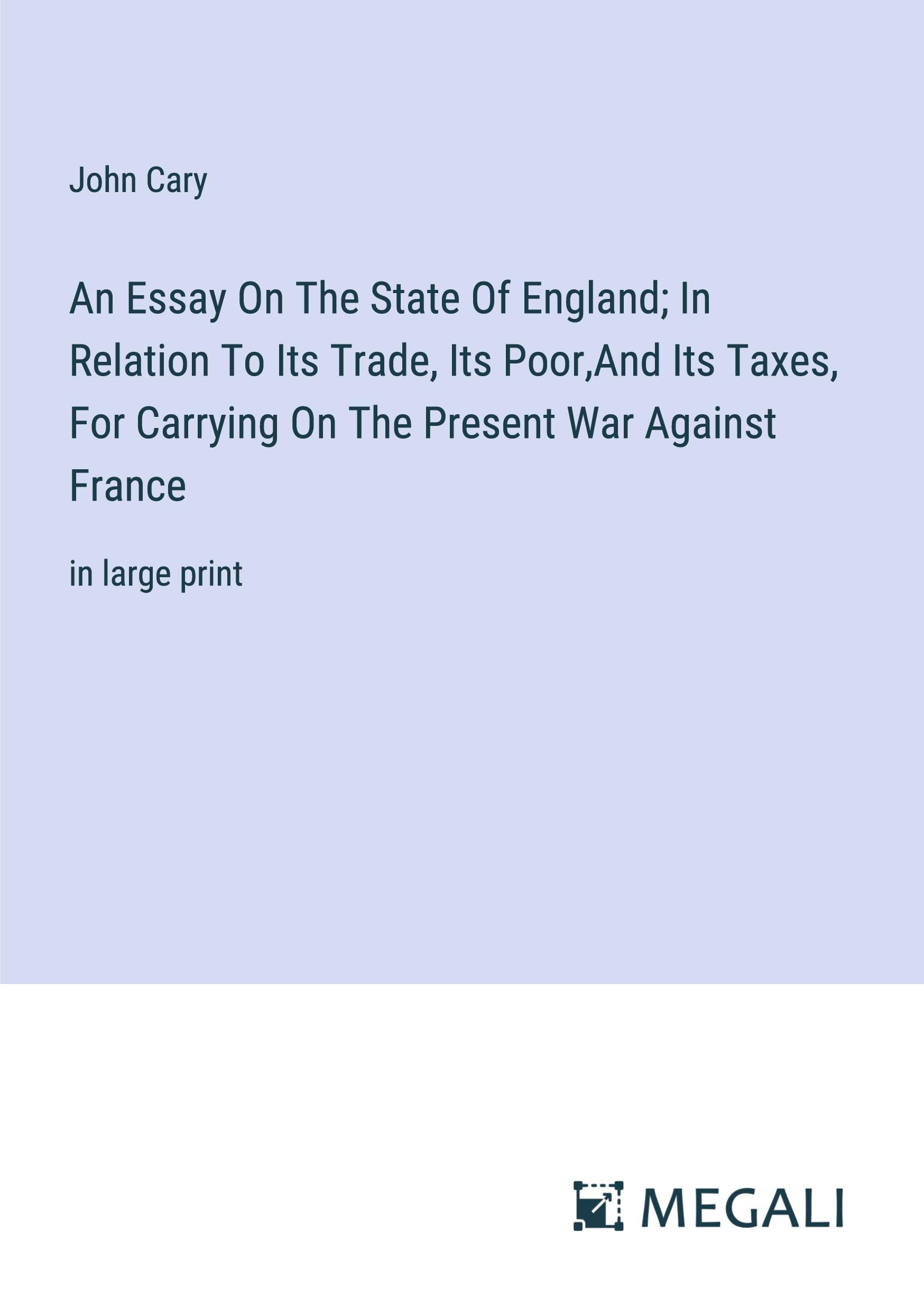 An Essay On The State Of England; In Relation To Its Trade, Its Poor,And Its Taxes, For Carrying On The Present War Against France