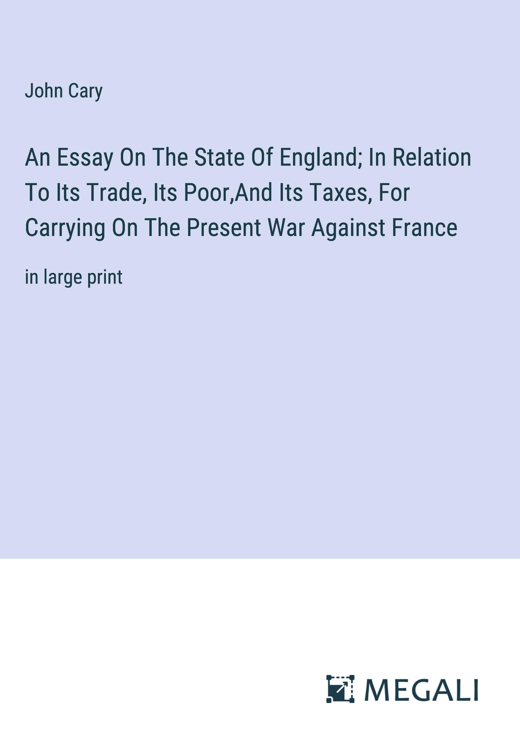 An Essay On The State Of England; In Relation To Its Trade, Its Poor,And Its Taxes, For Carrying On The Present War Against France