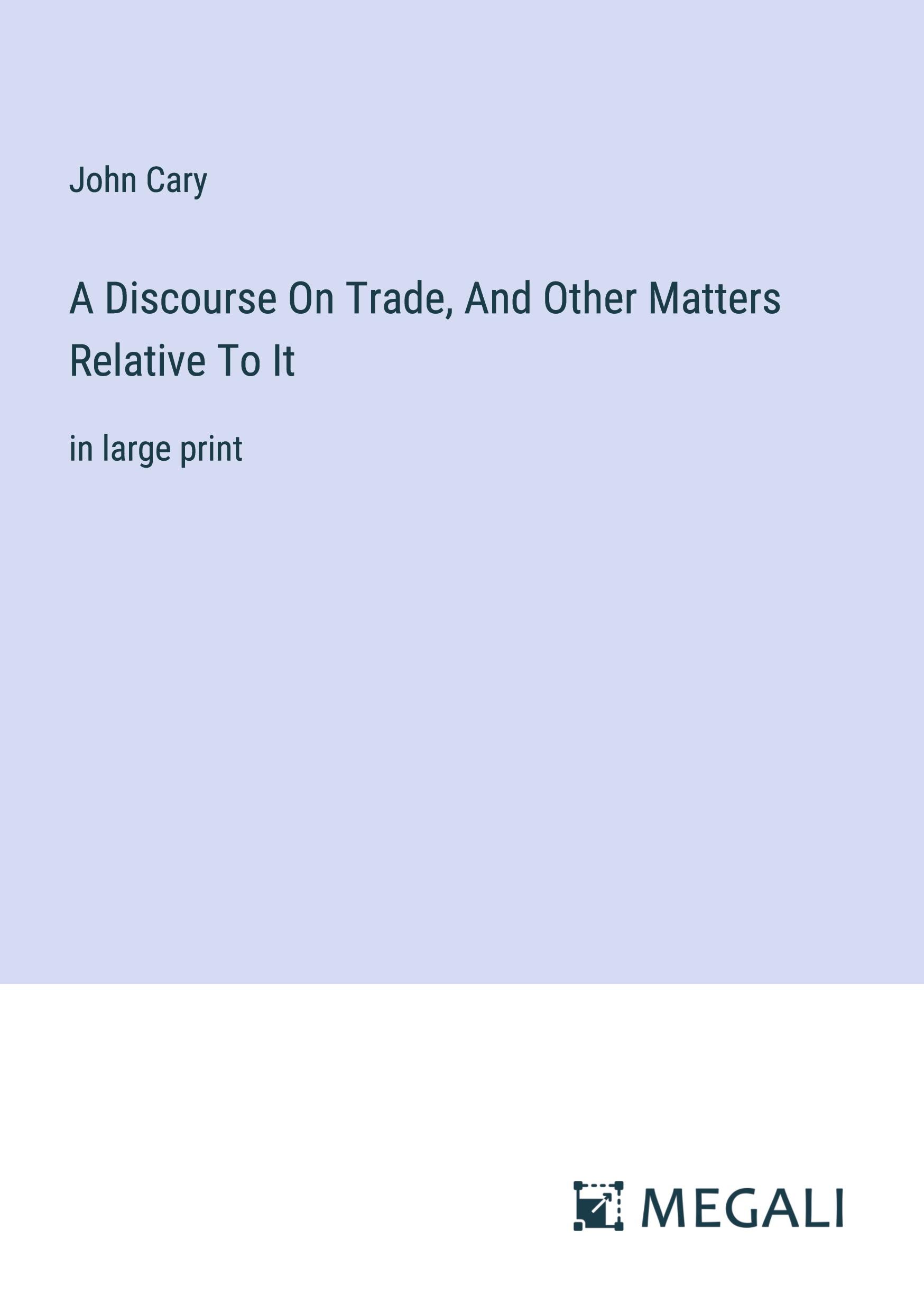 A Discourse On Trade, And Other Matters Relative To It