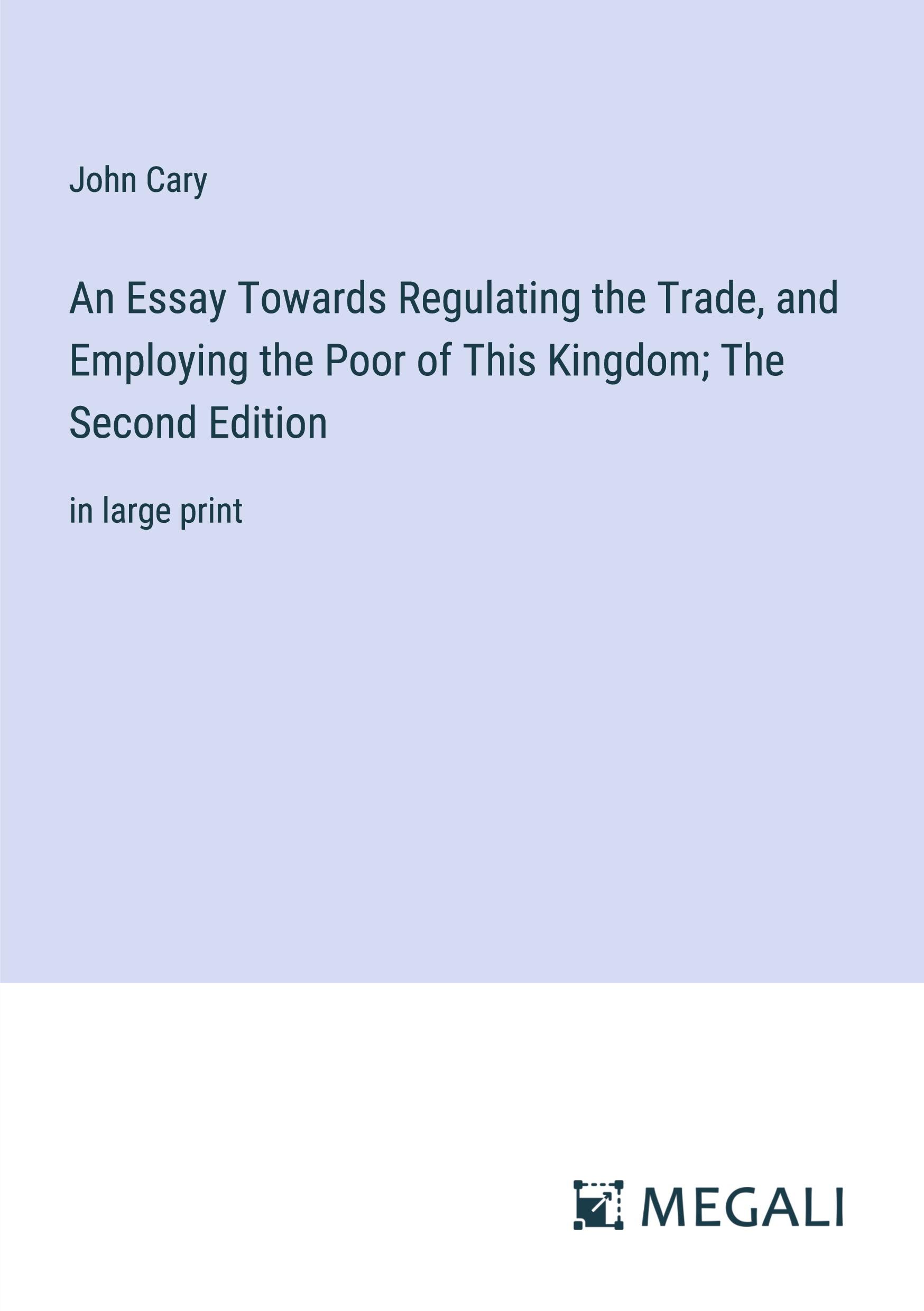 An Essay Towards Regulating the Trade, and Employing the Poor of This Kingdom; The Second Edition